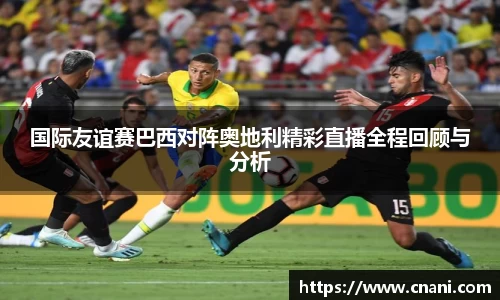 国际友谊赛巴西对阵奥地利精彩直播全程回顾与分析